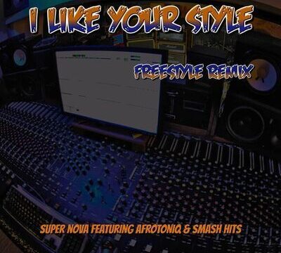 Super Nova – I Like Your Style (Freestyle Remix) Ft. AfroToniQ & Smash Hits