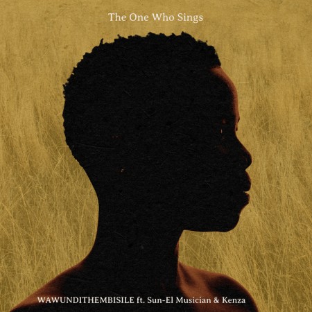 The One Who Sings – Wawundithembisile ft. Sun-EL Musician & Kenza